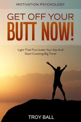 Motivációs pszichológia: Emeld fel a segged most! Gyújtsd meg a tüzet a segged alatt, és kezdj el nagyot ropni! - Motivation Psychology: Get Off Your Butt Now! Light That Fire Under Your Ass And Start Cracking Big Time!