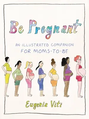 Terhesnek lenni: Egy illusztrált kísérőkönyv a leendő anyáknak - Be Pregnant: An Illustrated Companion for Moms-To-Be