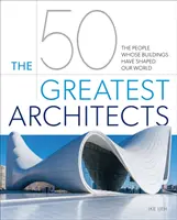 Az 50 legnagyobb építész - Az emberek, akiknek épületei formálták világunkat - 50 Greatest Architects - The People Whose Buildings Have Shaped Our World