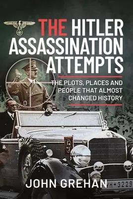 A Hitler-merényletkísérletek: Az összeesküvések, helyszínek és emberek, amelyek majdnem megváltoztatták a történelmet - The Hitler Assassination Attempts: The Plots, Places and People That Almost Changed History