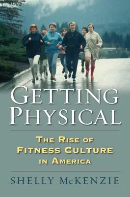 Fizikailag megerősödni: A fitneszkultúra felemelkedése Amerikában - Getting Physical: The Rise of Fitness Culture in America