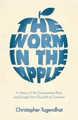 Féreg az almában: A Konzervatív Párt és Európa története Churchilltől Cameronig - The Worm in the Apple: A History of the Conservative Party and Europe from Churchill to Cameron