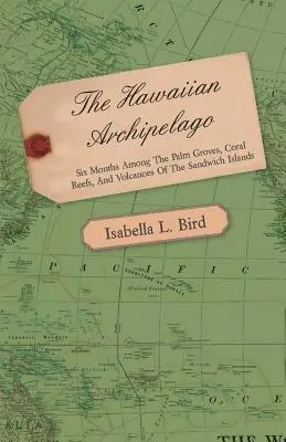 A Hawaii-szigetvilág - Hat hónap a pálmaligetek, korallzátonyok és vulkánok között a Sandwich-szigeteken - The Hawaiian Archipelago - Six Months Among the Palm Groves, Coral Reefs, and Volcanoes of the Sandwich Islands