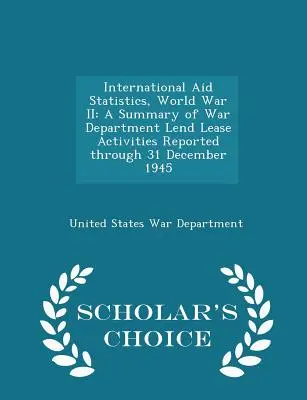 Nemzetközi segélyezési statisztikák, II. világháború: A Summary of War Department Lend Lease Activities Reported Until 31 December 1945 - Scholar's Choice Edi - International Aid Statistics, World War II: A Summary of War Department Lend Lease Activities Reported Through 31 December 1945 - Scholar's Choice Edi