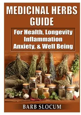 Gyógynövény-kalauz: Az egészség, a hosszú élet, a gyulladások, a szorongás és a jólét érdekében - Medicinal Herbs Guide: For Health, Longevity, Inflammation, Anxiety, & Well Being