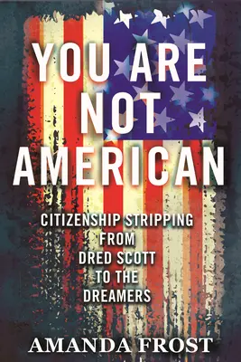 You Are Not American: Dred Scott-tól az álmodozókig. - You Are Not American: Citizenship Stripping from Dred Scott to the Dreamers