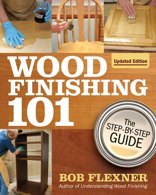 Fafeldolgozás 101, átdolgozott kiadás: A lépésről lépésre útmutató - Wood Finishing 101, Revised Edition: The Step-By-Step Guide