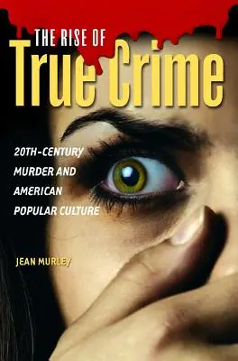 Az igazi bűnözés felemelkedése: A huszadik századi gyilkosság és az amerikai populáris kultúra - The Rise of True Crime: Twentieth Century Murder and American Popular Culture