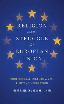 Vallás és az Európai Unióért folytatott küzdelem: A vallási kultúra és az integráció határai - Religion and the Struggle for European Union: Confessional Culture and the Limits of Integration