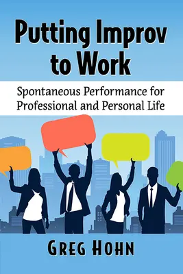 Improvizációt munkába állítva: Spontán előadás a szakmai és magánéletben - Putting Improv to Work: Spontaneous Performance for Professional and Personal Life