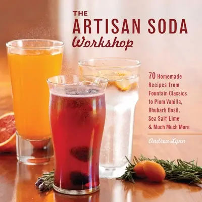 Artisan Soda Workshop: 75 házi recept a szökőkút klasszikusaitól a rebarbara bazsalikomig, a tengeri sós mész, a hidegen főzött kávé és a Muc - Artisan Soda Workshop: 75 Homemade Recipes from Fountain Classics to Rhubarb Basil, Sea Salt Lime, Cold-Brew Coffee and Muc