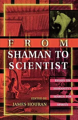 A sámántól a tudósig: Esszék az emberiség szellemek utáni kutatásáról - From Shaman to Scientist: Essays on Humanity's Search for Spirits