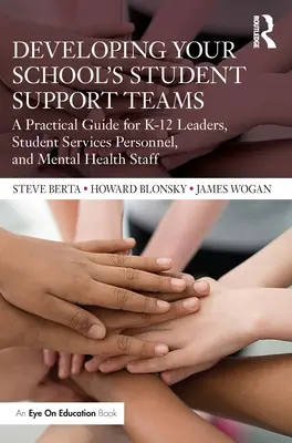 Az iskolai tanulói támogató csapatok fejlesztése: A Practical Guide for K-12 Leaders, Student Services Personnel, and Mental Health Staff (Gyakorlati útmutató K-12 vezetők, diákszolgálati személyzet és mentális egészségügyi személyzet számára) - Developing Your School's Student Support Teams: A Practical Guide for K-12 Leaders, Student Services Personnel, and Mental Health Staff