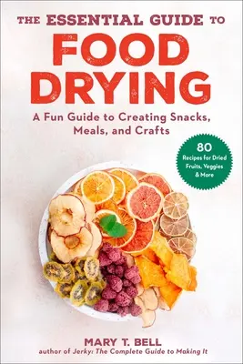 Az ételszárítás alapvető útmutatója: A Fun Guide to Creating Snacks, Meals, and Crafts - The Essential Guide to Food Drying: A Fun Guide to Creating Snacks, Meals, and Crafts