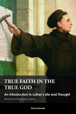 Igaz hit az igaz Istenben: Bevezetés Luther életébe és gondolkodásába, átdolgozott és bővített kiadás - True Faith in the True God: An Introduction to Luther's Life and Thought, Revised and Expanded Edition