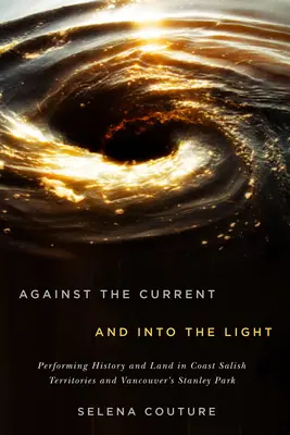 Az árral szemben és a fénybe: Performing History and Land in Coast Salish Territories and Vancouver's Stanley Parkvolume 95. kötet - Against the Current and Into the Light: Performing History and Land in Coast Salish Territories and Vancouver's Stanley Parkvolume 95