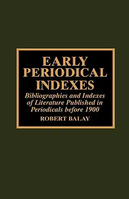 Korai folyóirat-indexek: Az 1900 előtt folyóiratokban megjelent irodalom bibliográfiái és mutatói - Early Periodical Indexes: Bibliographies and Indexes of Literature Published in Periodicals before 1900