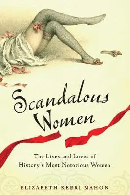 Botrányos nők: A történelem leghírhedtebb asszonyainak élete és szerelmei - Scandalous Women: The Lives and Loves of History's Most Notorious Women