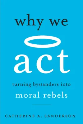 Miért cselekszünk: A bámészkodók erkölcsi lázadókká válása - Why We ACT: Turning Bystanders Into Moral Rebels