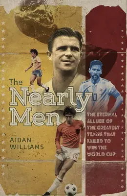 A majdnem emberek: A legnagyobb csapatok, akik soha nem nyertek világbajnokságot - The Nearly Men: The Greatest Teams Never to Win the World Cup