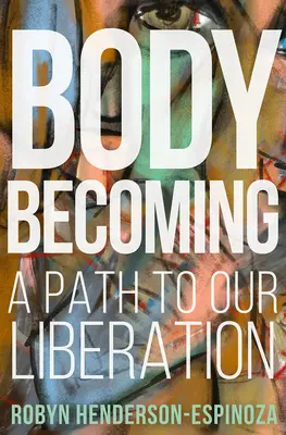 Testté válás: Egy út a felszabadulásunkhoz - Body Becoming: A Path to Our Liberation