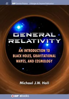 Általános relativitáselmélet: Bevezetés a fekete lyukakba, a gravitációs hullámokba és a kozmológiába - General Relativity: An Introduction to Black Holes, Gravitational Waves, and Cosmology