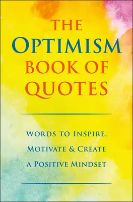 Az optimizmus idézetek könyve: Szavak az inspirációhoz, motivációhoz és a pozitív gondolkodásmód kialakításához - The Optimism Book of Quotes: Words to Inspire, Motivate & Create a Positive Mindset