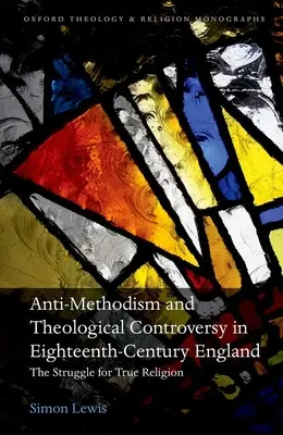 Anti-metodizmus és teológiai vita a tizennyolcadik századi Angliában: The Struggle for True Religion - Anti-Methodism and Theological Controversy in Eighteenth-Century England: The Struggle for True Religion