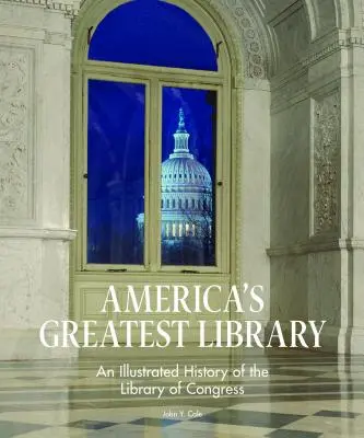 Amerika legnagyobb könyvtára: A Kongresszusi Könyvtár illusztrált története - America's Greatest Library: An Illustrated History of the Library of Congress