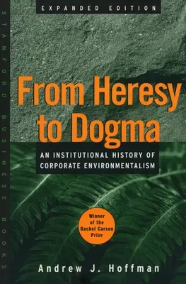 Az eretnekségtől a dogmáig: A vállalati környezetvédelem intézményes története. Bővített kiadás - From Heresy to Dogma: An Institutional History of Corporate Environmentalism. Expanded Edition