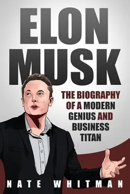 Elon Musk: Egy modern zseni és üzleti titán életrajza - Elon Musk: The Biography of a Modern Genius and Business Titan