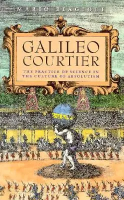 Galilei, udvari ember: A tudomány gyakorlata az abszolutizmus kultúrájában - Galileo, Courtier: The Practice of Science in the Culture of Absolutism