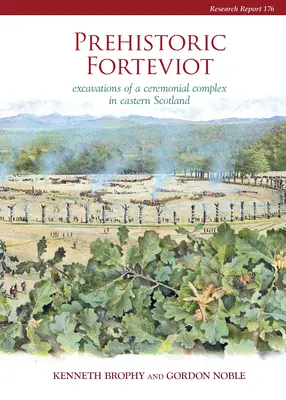 Prehistoric Forteviot: Excavations of a Ceremonial Complex in Eastern Scotland (Serf Vol 1)