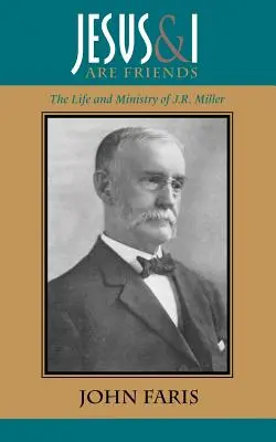 Jézus és én barátok vagyunk: J. R. Miller élete és szolgálata - Jesus and I Are Friends: The Life and Ministry of J.R. Miller