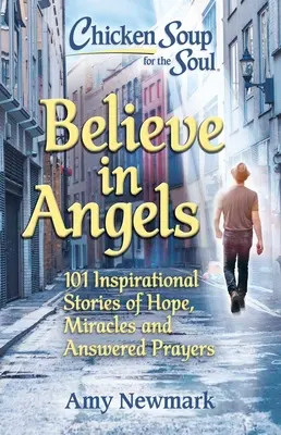 Csirkeleves a léleknek: Higgy az angyalokban: 101 inspiráló történet a reményről, csodákról és a meghallgatott imákról - Chicken Soup for the Soul: Believe in Angels: 101 Inspirational Stories of Hope, Miracles and Answered Prayers