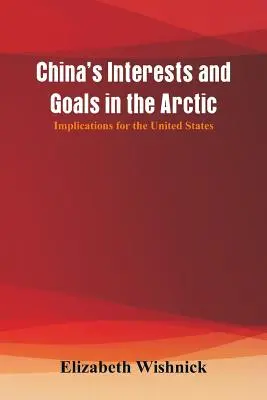 Kína érdekei és céljai az Északi-sarkvidéken: következmények az Egyesült Államokra nézve - China's Interests and Goals in the Arctic: Implications for the United States