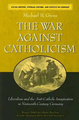 A katolicizmus elleni háború: A liberalizmus és a katolikusellenes képzelet a tizenkilencedik századi Németországban - The War Against Catholicism: Liberalism and the Anti-Catholic Imagination in Nineteenth-Century Germany