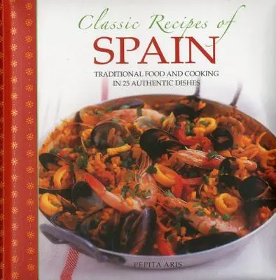 Spanyolország klasszikus receptjei: Hagyományos ételek és főzés 25 autentikus fogásban - Classic Recipes of Spain: Traditional Food and Cooking in 25 Authentic Dishes