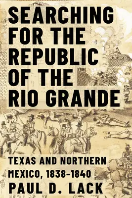 A Rio Grande Köztársaság keresése: Észak-Mexikó és Texas, 1838-1840 - Searching for the Republic of the Rio Grande: Northern Mexico and Texas, 1838-1840