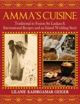 Amma konyhája: Hagyományos és fúziós Srí Lanka-i és nemzetközi receptek és egy szigeti esküvői történet - Amma's Cuisine: Traditional to Fusion Sri Lankan & International Recipes and an Island Wedding Story
