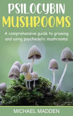 Psilocybin gombák: A Psychedelic Mushrooms: A Comprehensive Guide to Growing and Using Psychedelic Mushrooms - Psilocybin Mushrooms: A Comprehensive Guide to Growing and Using Psychedelic Mushrooms