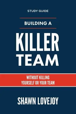 Gyilkos csapat építése - Tanulmányi útmutató: Önmagad vagy a csapatod megölése nélkül - Building a Killer Team - Study Guide: Without Killing Yourself or Your Team