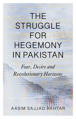 A pakisztáni hegemóniáért folytatott küzdelem: Félelem, vágyakozás és forradalmi távlatok - The Struggle for Hegemony in Pakistan: Fear, Desire and Revolutionary Horizons