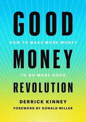 A jó pénz forradalma: Hogyan keressünk több pénzt, hogy több jót tegyünk - Good Money Revolution: How to Make More Money to Do More Good