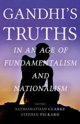 Gandhi igazságai a fundamentalizmus és a nacionalizmus korában - Gandhi's Truths in an Age of Fundamentalism and Nationalism