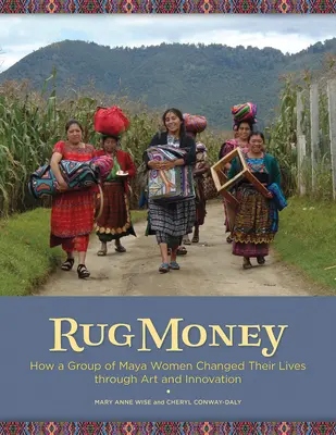 Szőnyegpénz: Hogyan változtatta meg életét a maja nők egy csoportja a művészet és az innováció segítségével - Rug Money: How a Group of Maya Women Changed Their Lives Through Art and Innovation