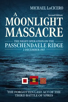 Egy holdfényes mészárlás: Az éjszakai hadművelet a passchendaele-i gerincen, 1917. december 2. A harmadik ypres-i csata elfeledett utolsó felvonása. - A Moonlight Massacre: The Night Operation on the Passchendaele Ridge, 2 December 1917. the Forgotten Last Act of the Third Battle of Ypres