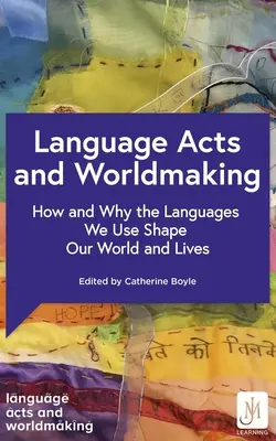 Language Acts and Worldmaking: How and Why the Languages We Use Shape Our World and Our Lives (Nyelvi cselekedetek és világteremtés: Hogyan és miért alakítják világunkat és életünket az általunk használt nyelvek) - Language Acts and Worldmaking: How and Why the Languages We Use Shape Our World and Our Lives