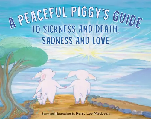 A békés malac útikalauza a betegséghez és a halálhoz, a szomorúsághoz és a szeretethez - A Peaceful Piggy's Guide to Sickness and Death, Sadness and Love