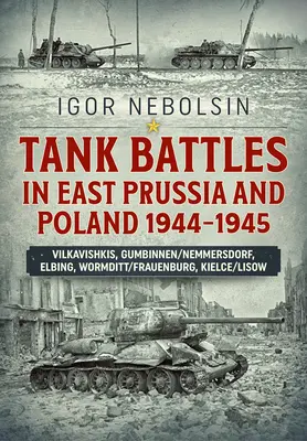 Tankcsaták Kelet-Poroszországban és Lengyelországban 1944-1945: Vilkavishkis, Gumbinnen/Nemmersdorf, Elbing, Wormditt/Frauenburg, Kielce/Lisow - Tank Battles in East Prussia and Poland 1944-1945: Vilkavishkis, Gumbinnen/Nemmersdorf, Elbing, Wormditt/Frauenburg, Kielce/Lisow